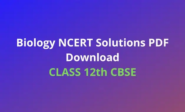 Class 12 Biology NCERT Solutions PDF Download