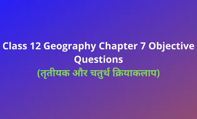 Class 12 Geography chapter 7 Objective Questions Answer in Hindi PDF