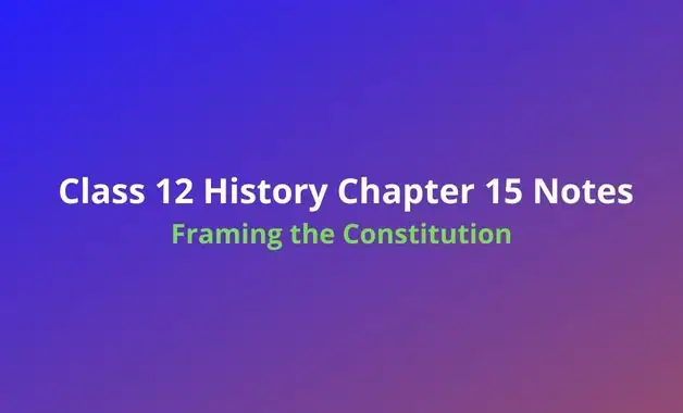 NCERT Class 12 History Framing the Constitution Notes